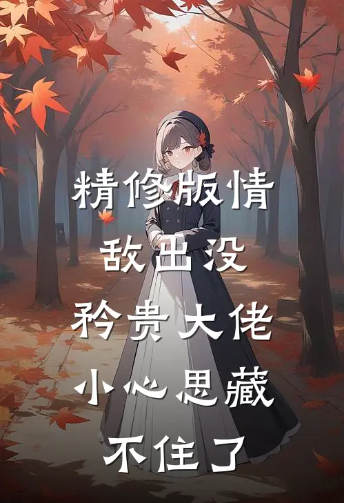 精修版情敌出没，矜贵大佬小心思藏不住了