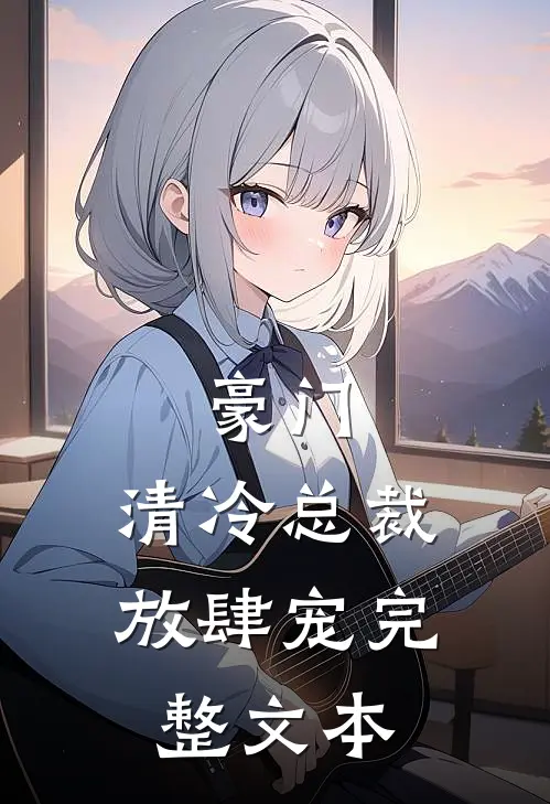 豪门：清冷总裁放肆宠完整文本