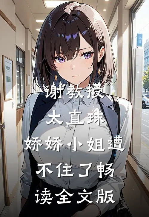谢教授太直球，娇娇小姐遭不住了畅读全文版