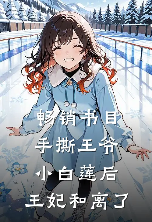 畅销书目手撕王爷小白莲后，王妃和离了