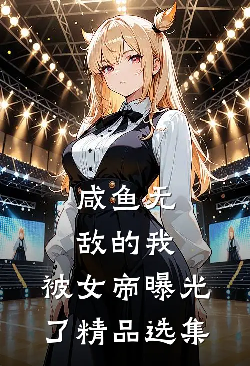 咸鱼无敌的我，被女帝曝光了精品选集