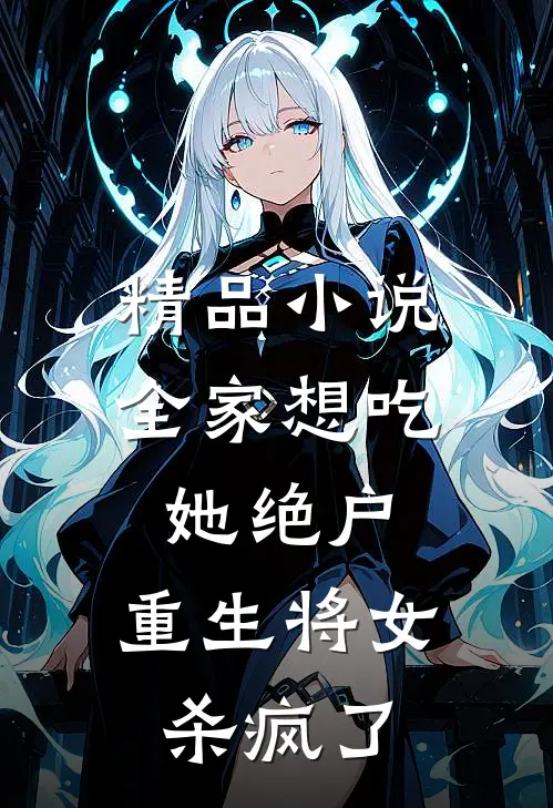 精品小说全家想吃她绝户，重生将女杀疯了