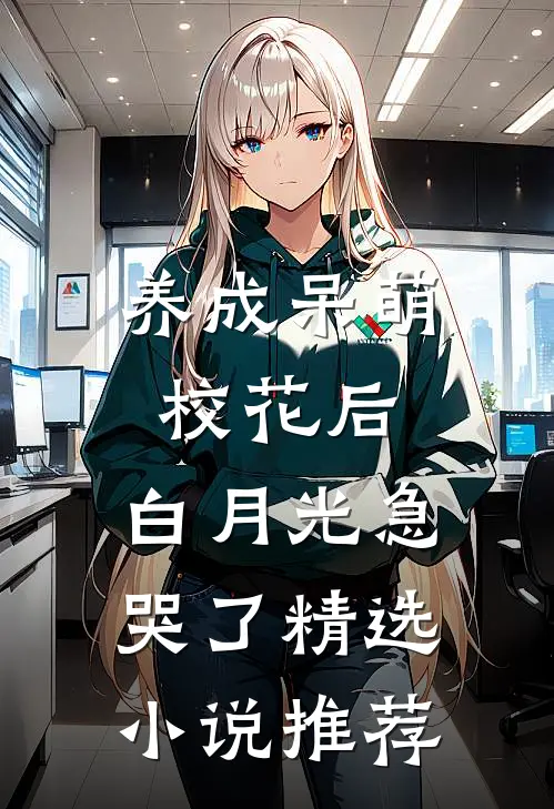 养成呆萌校花后，白月光急哭了精选小说推荐