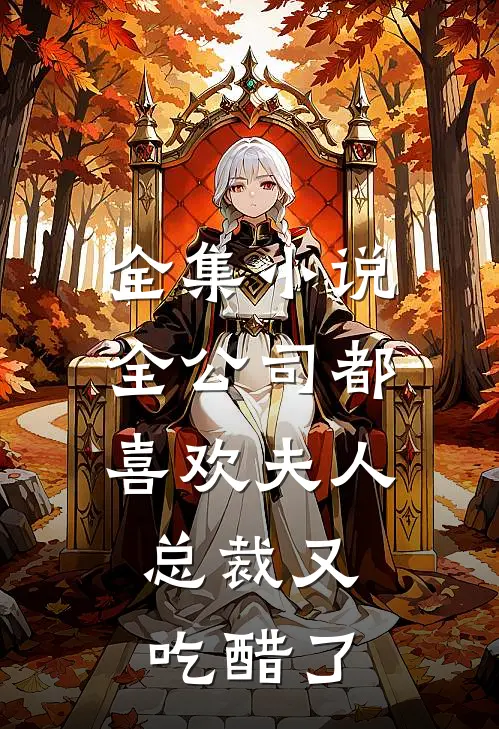 全集小说全公司都喜欢夫人，总裁又吃醋了
