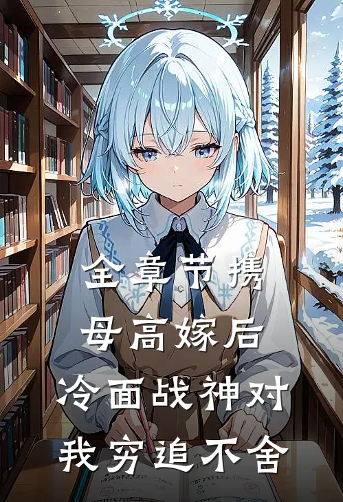 全章节携母高嫁后，冷面战神对我穷追不舍