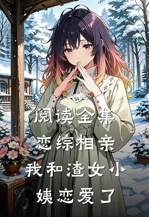 阅读全集恋综相亲：我和渣女小姨恋爱了