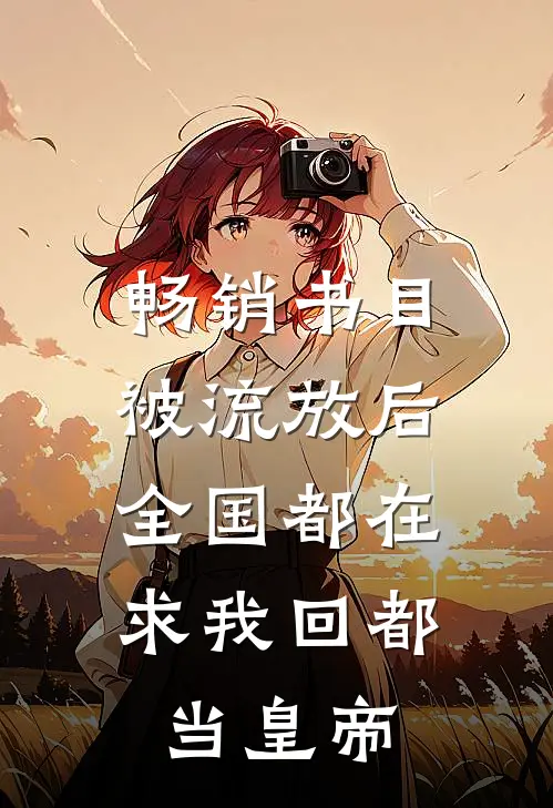 畅销书目被流放后，全国都在求我回都当皇帝