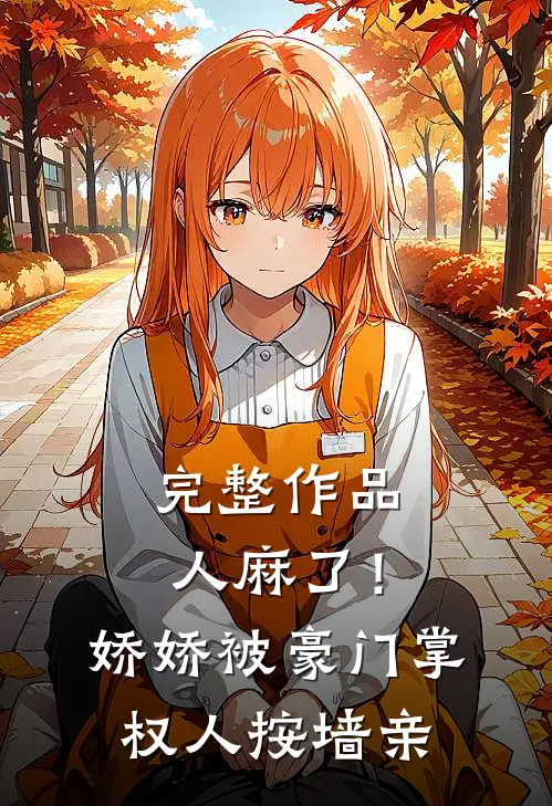 完整作品人麻了！娇娇被豪门掌权人按墙亲