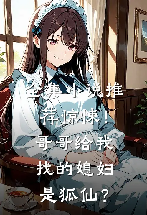 全集小说推荐惊悚！哥哥给我找的媳妇是狐仙？
