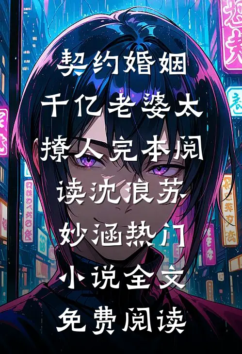 契约婚姻:千亿老婆太撩人完本阅读(沈浪苏妙涵)热门小说全文免费阅读