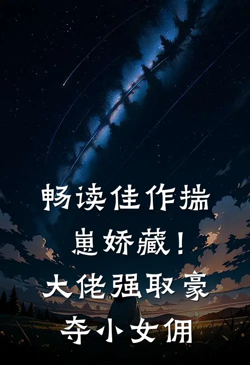 畅读佳作揣崽娇藏！大佬强取豪夺小女佣