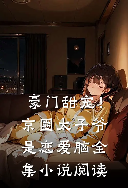 豪门甜宠！京圈太子爷是恋爱脑全集小说阅读