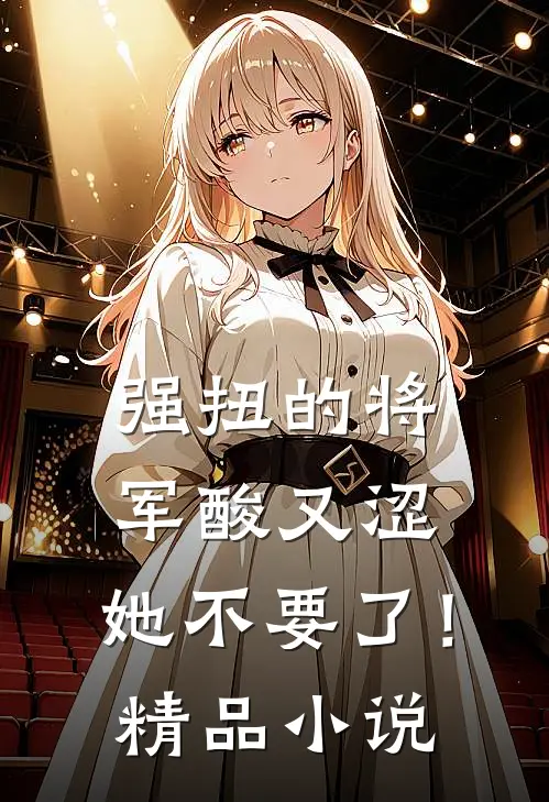 强扭的将军酸又涩，她不要了！精品小说