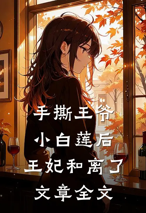 手撕王爷小白莲后，王妃和离了文章全文