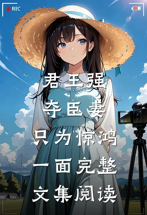 君王强夺臣妻，只为惊鸿一面完整文集阅读