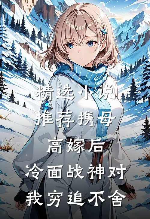 精选小说推荐携母高嫁后，冷面战神对我穷追不舍