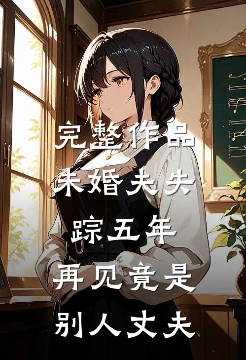 完整作品未婚夫失踪五年：再见竟是别人丈夫