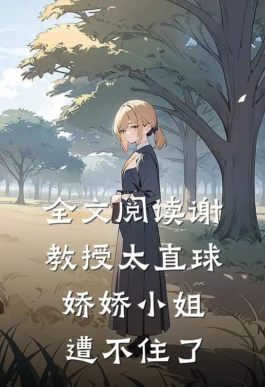 全文阅读谢教授太直球，娇娇小姐遭不住了