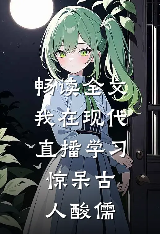 畅读全文我在现代直播学习，惊呆古人酸儒