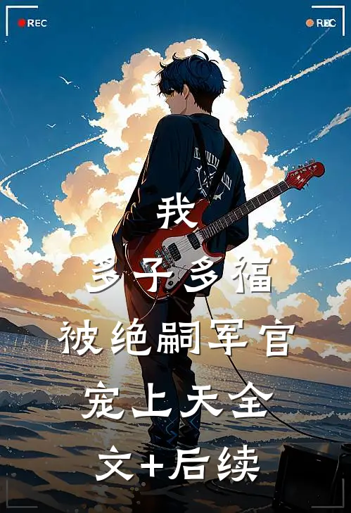 我，多子多福，被绝嗣军官宠上天全文+后续