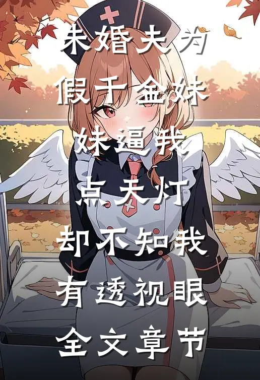 未婚夫为假千金妹妹逼我点天灯，却不知我有透视眼全文章节