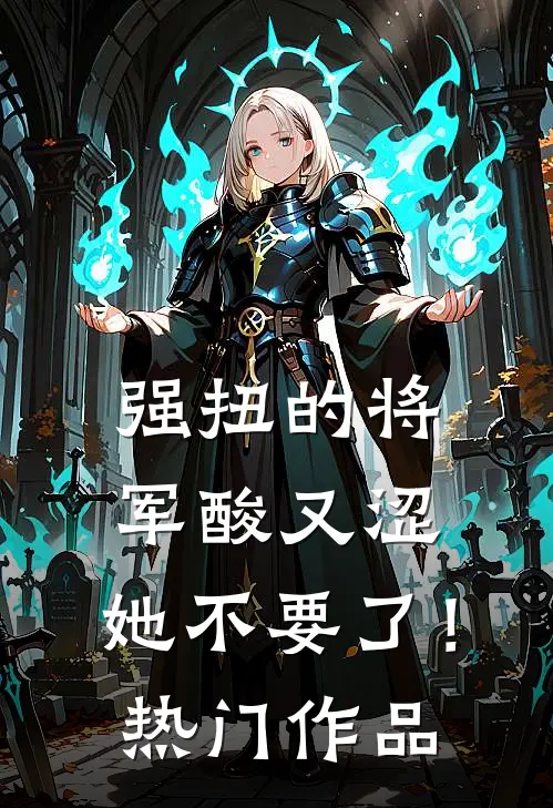 强扭的将军酸又涩，她不要了！热门作品