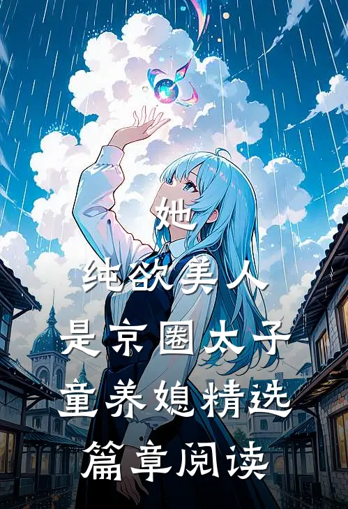 她，纯欲美人，是京圈太子童养媳精选篇章阅读