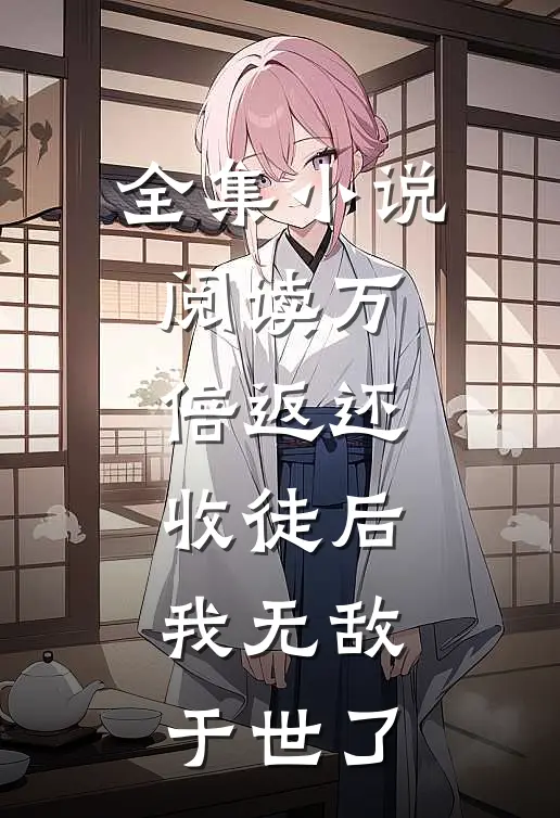 全集小说阅读万倍返还：收徒后，我无敌于世了