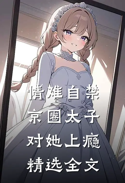 情难自禁，京圈太子对她上瘾精选全文