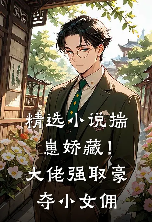 精选小说揣崽娇藏！大佬强取豪夺小女佣