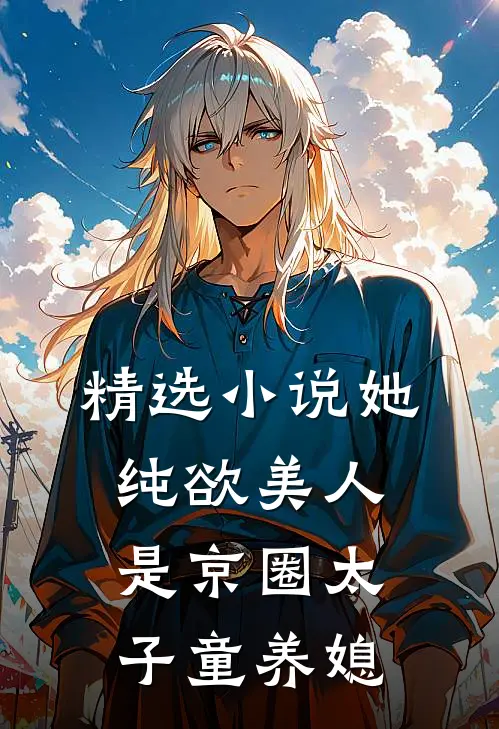 精选小说她，纯欲美人，是京圈太子童养媳