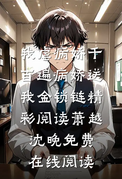 我虐病娇千百遍病娇送我金锁链精彩阅读(萧越沈晚)免费在线阅读