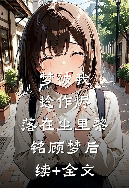 梦被我捻作烬，落在尘里黎铭顾梦后续+全文