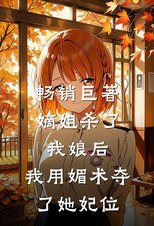 畅销巨著嫡姐杀了我娘后，我用媚术夺了她妃位
