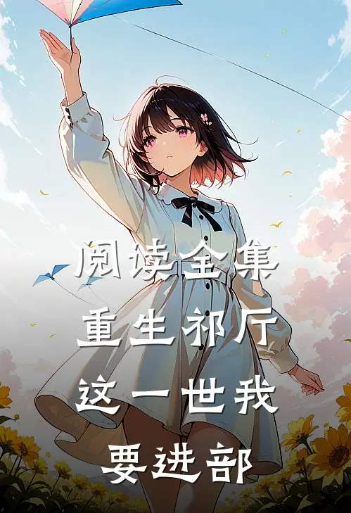 阅读全集重生祁厅，这一世我要进部