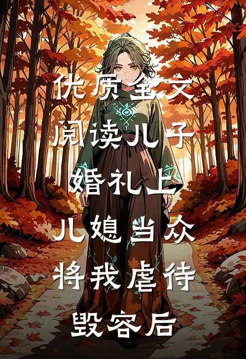 优质全文阅读儿子婚礼上，儿媳当众将我虐待毁容后