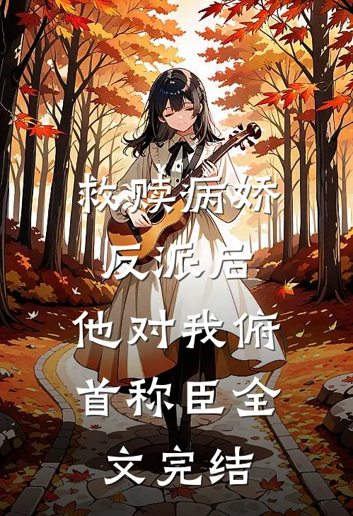 救赎病娇反派后，他对我俯首称臣全文完结