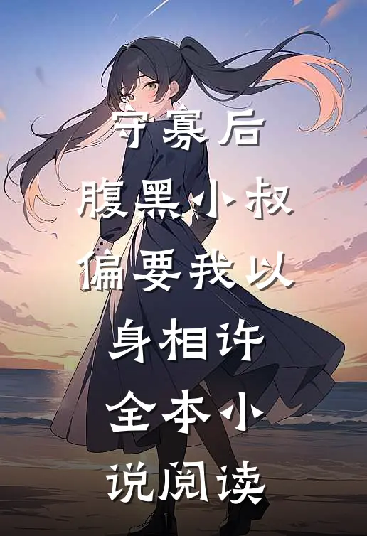 守寡后，腹黑小叔偏要我以身相许全本小说阅读