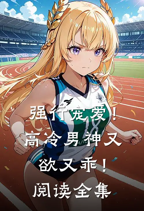 强行宠爱！高冷男神又欲又乖！阅读全集
