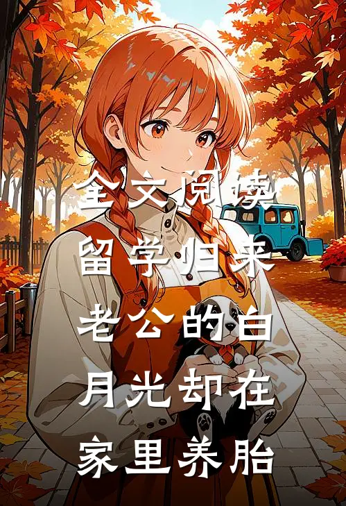 全文阅读留学归来，老公的白月光却在家里养胎