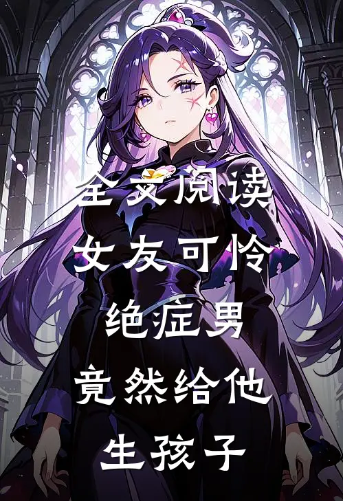 全文阅读女友可怜绝症男，竟然给他生孩子