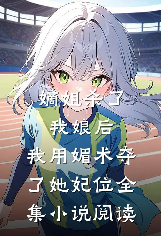 嫡姐杀了我娘后，我用媚术夺了她妃位全集小说阅读