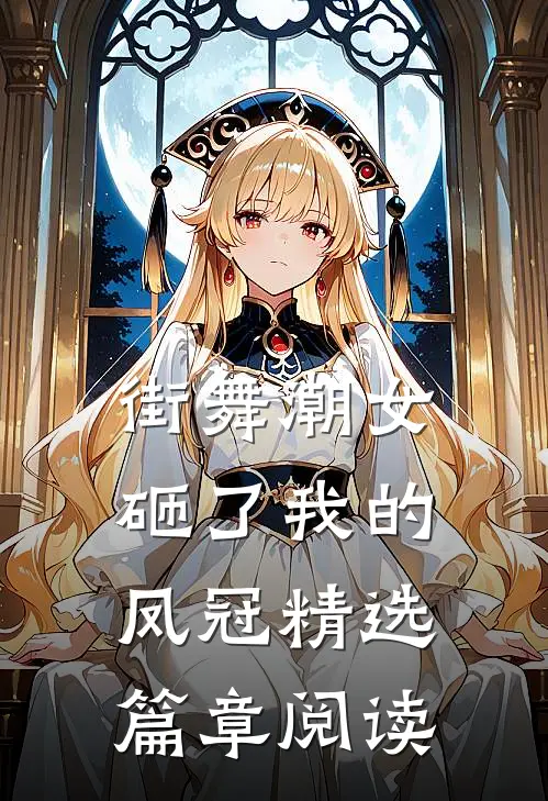 街舞潮女砸了我的凤冠精选篇章阅读