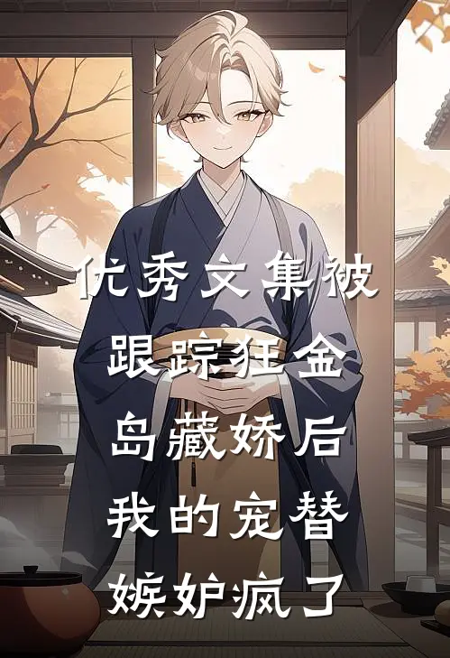 优秀文集被跟踪狂金岛藏娇后，我的宠替嫉妒疯了