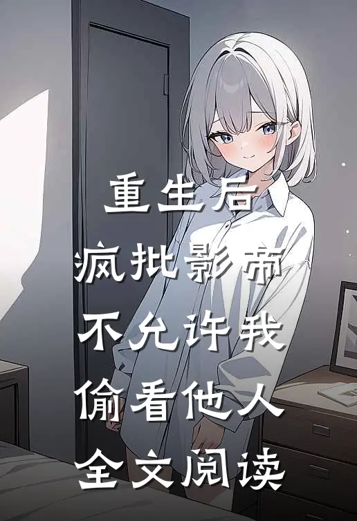 重生后，疯批影帝不允许我偷看他人全文阅读