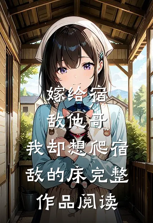 嫁给宿敌他哥，我却想爬宿敌的床完整作品阅读