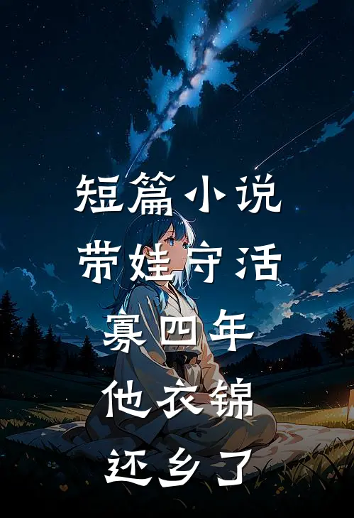 短篇小说带娃守活寡四年，他衣锦还乡了