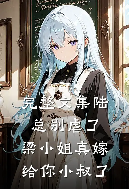 完整文集陆总别虐了，梁小姐真嫁给你小叔了