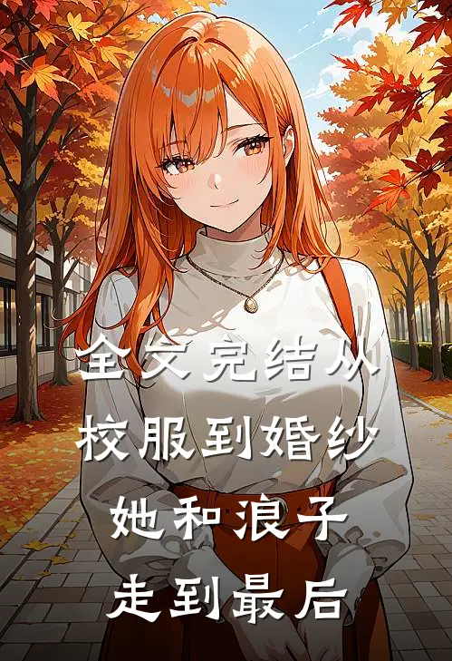 全文完结从校服到婚纱，她和浪子走到最后