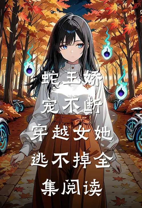 蛇王娇宠不断，穿越女她逃不掉全集阅读